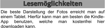 Lesemöglichkeiten Die beste Darstellung der Fotos erreicht man auf einem Tablet. Hierfür kann man am besten die Kindle-App benutzen, welche man kostenfrei hier downloaden kann.