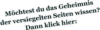 Möchtest du das Geheimnis der versiegelten Seiten wissen? Dann klick hier: